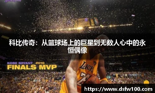 科比传奇:从篮球场上的巨星到无数人心中的永恒偶像